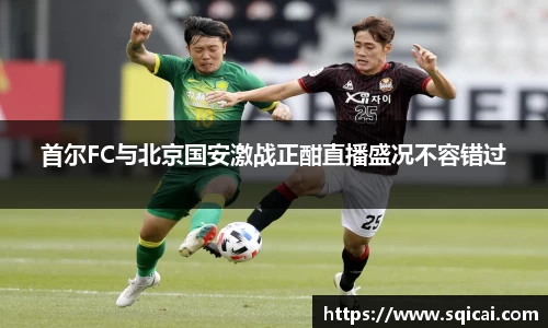 首尔FC与北京国安激战正酣直播盛况不容错过