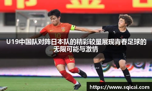 U19中国队对阵日本队的精彩较量展现青春足球的无限可能与激情