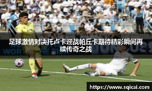 足球激情对决托卢卡迎战帕丘卡期待精彩瞬间再续传奇之战